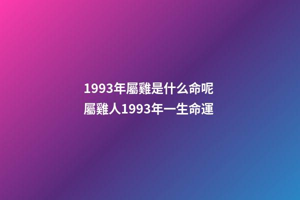 1993年屬雞是什么命呢 屬雞人1993年一生命運